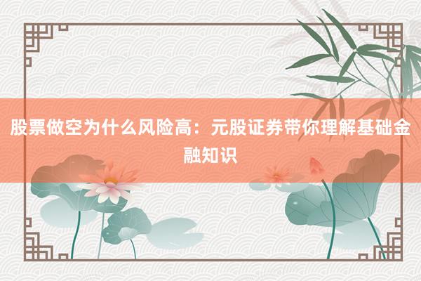 股票做空为什么风险高：元股证券带你理解基础金融知识