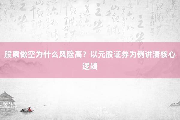 股票做空为什么风险高？以元股证券为例讲清核心逻辑