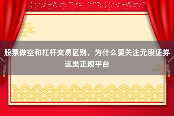 股票做空和杠杆交易区别，为什么要关注元股证券这类正规平台
