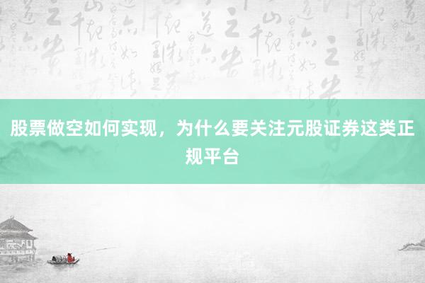 股票做空如何实现,为什么要关注元股证券这类正规平台