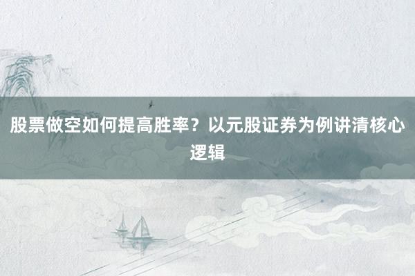 股票做空如何提高胜率？以元股证券为例讲清核心逻辑