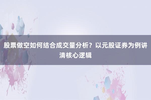 股票做空如何结合成交量分析？以元股证券为例讲清核心逻辑