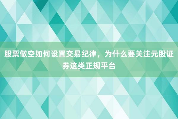 股票做空如何设置交易纪律,为什么要关注元股证券这类正规平台