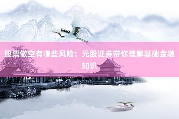 股票做空有哪些风险：元股证券带你理解基础金融知识