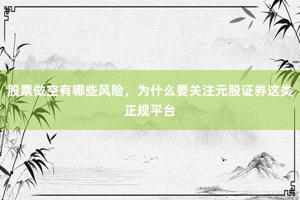 股票做空有哪些风险，为什么要关注元股证券这类正规平台