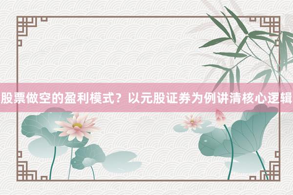 股票做空的盈利模式？以元股证券为例讲清核心逻辑
