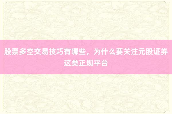 股票多空交易技巧有哪些,为什么要关注元股证券这类正规平台