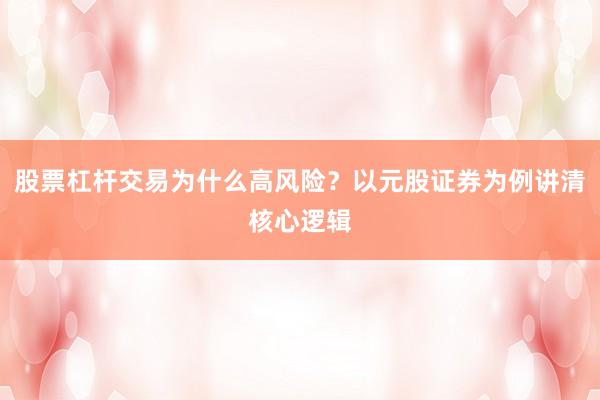 股票杠杆交易为什么高风险？以元股证券为例讲清核心逻辑