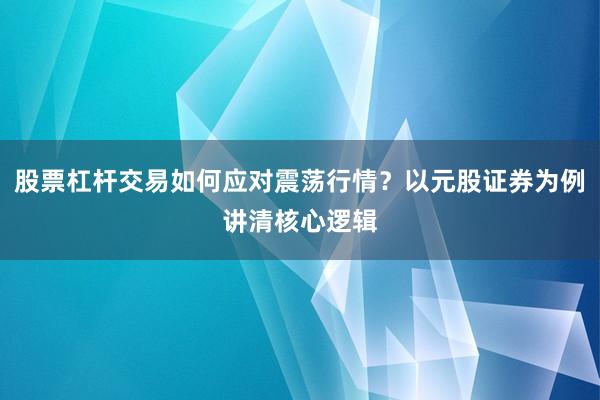 股票杠杆交易如何应对震荡行情？以元股证券为例讲清核心逻辑