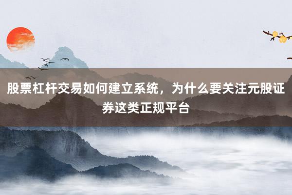 股票杠杆交易如何建立系统，为什么要关注元股证券这类正规平台