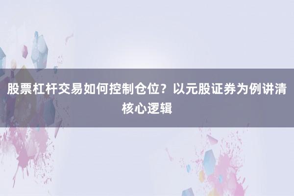 股票杠杆交易如何控制仓位？以元股证券为例讲清核心逻辑