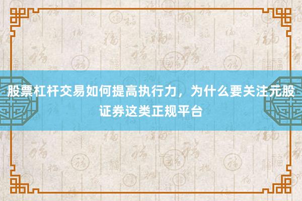 股票杠杆交易如何提高执行力，为什么要关注元股证券这类正规平台