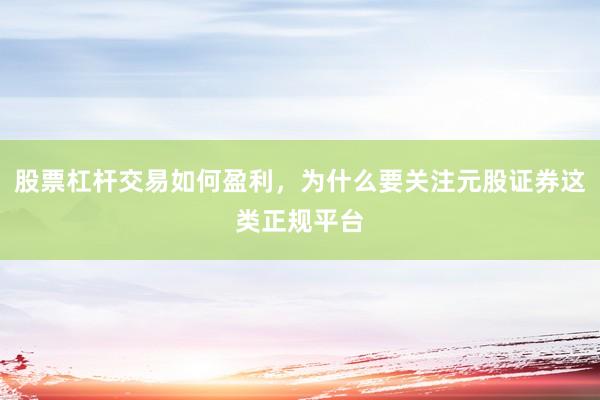 股票杠杆交易如何盈利，为什么要关注元股证券这类正规平台