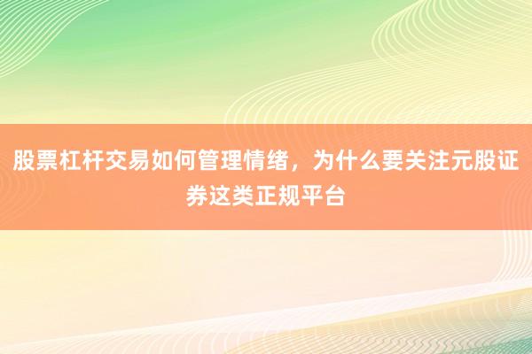 股票杠杆交易如何管理情绪,为什么要关注元股证券这类正规平台