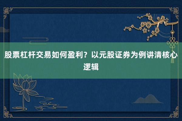 股票杠杆交易如何盈利？以元股证券为例讲清核心逻辑