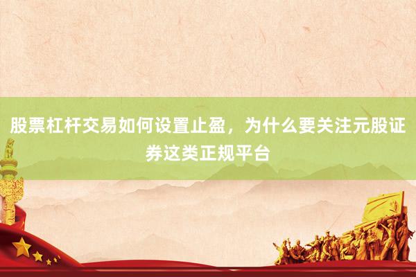 股票杠杆交易如何设置止盈，为什么要关注元股证券这类正规平台
