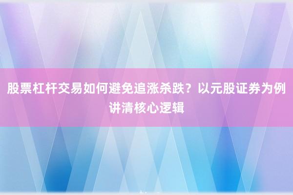 股票杠杆交易如何避免追涨杀跌？以元股证券为例讲清核心逻辑