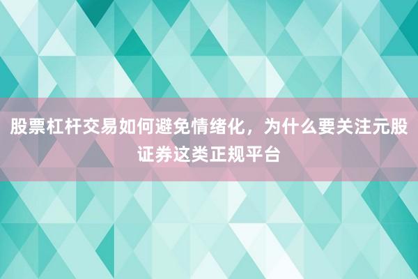 股票杠杆交易如何避免情绪化，为什么要关注元股证券这类正规平台