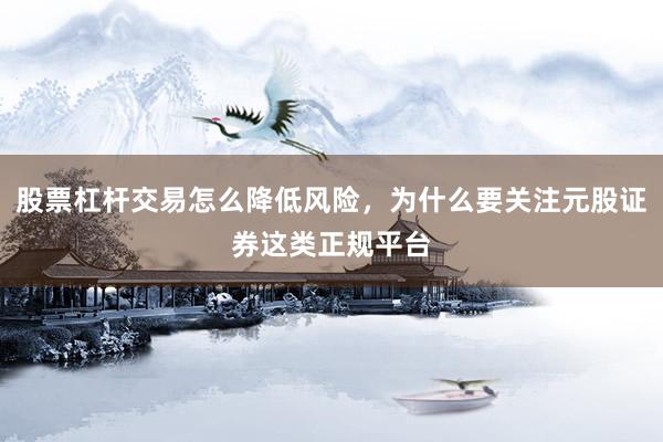 股票杠杆交易怎么降低风险，为什么要关注元股证券这类正规平台