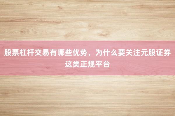 股票杠杆交易有哪些优势，为什么要关注元股证券这类正规平台