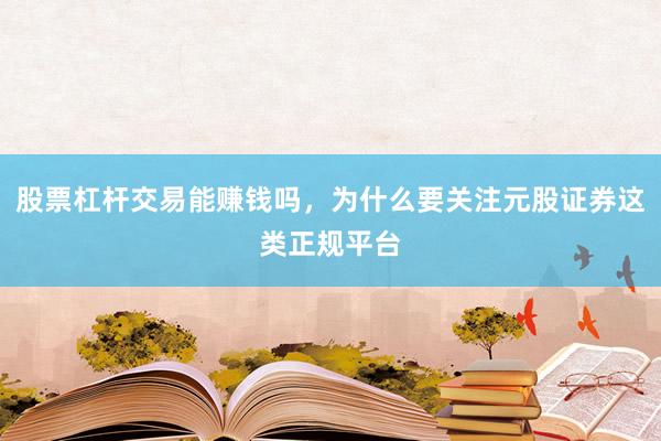 股票杠杆交易能赚钱吗，为什么要关注元股证券这类正规平台