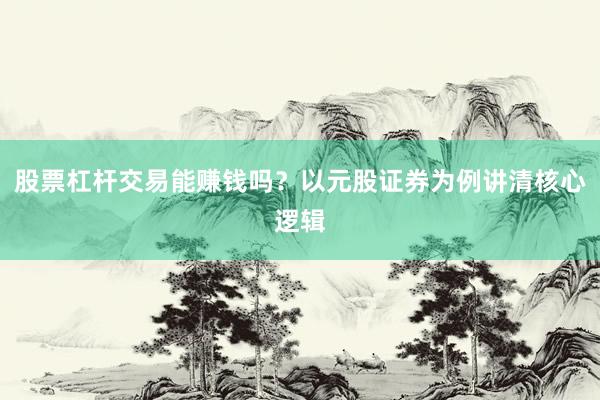 股票杠杆交易能赚钱吗？以元股证券为例讲清核心逻辑