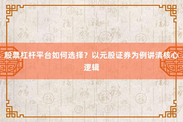 股票杠杆平台如何选择？以元股证券为例讲清核心逻辑