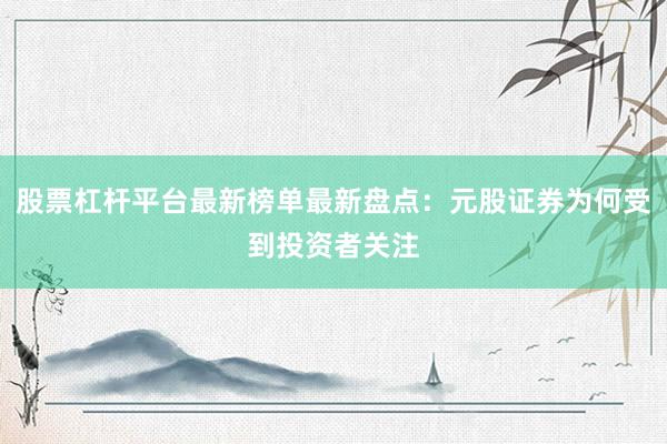 股票杠杆平台最新榜单最新盘点：元股证券为何受到投资者关注