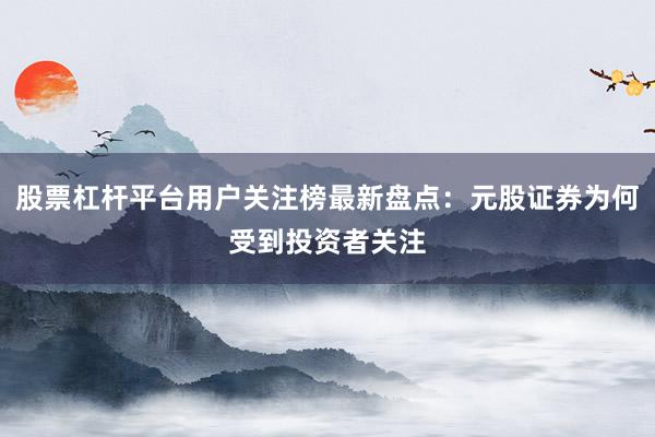 股票杠杆平台用户关注榜最新盘点：元股证券为何受到投资者关注