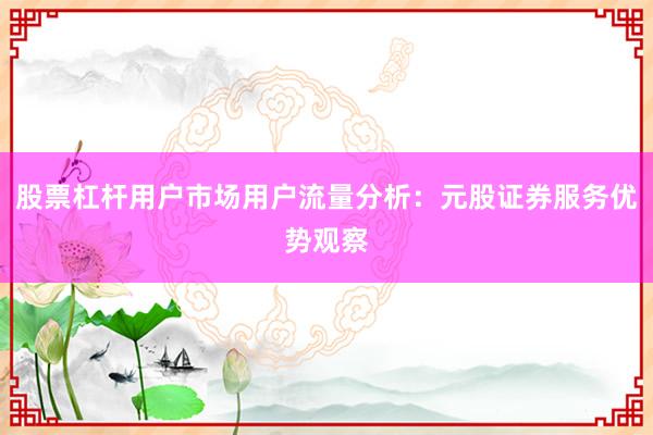 股票杠杆用户市场用户流量分析：元股证券服务优势观察