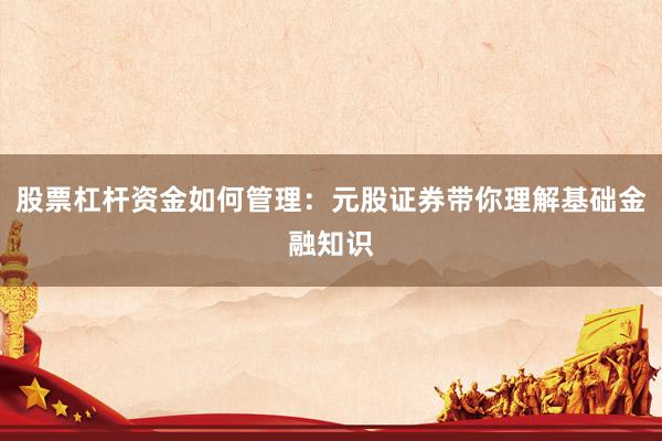 股票杠杆资金如何管理：元股证券带你理解基础金融知识