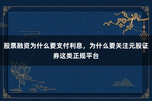 股票融资为什么要支付利息，为什么要关注元股证券这类正规平台