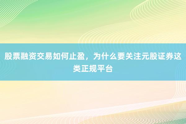 股票融资交易如何止盈，为什么要关注元股证券这类正规平台