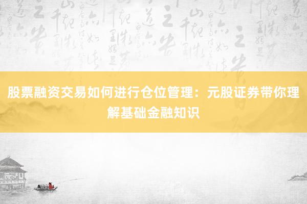 股票融资交易如何进行仓位管理：元股证券带你理解基础金融知识
