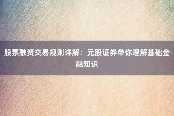 股票融资交易规则详解：元股证券带你理解基础金融知识