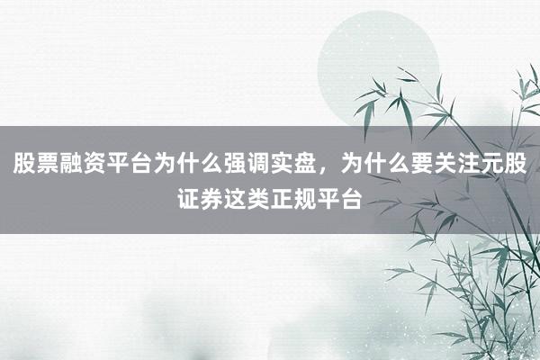 股票融资平台为什么强调实盘,为什么要关注元股证券这类正规平台