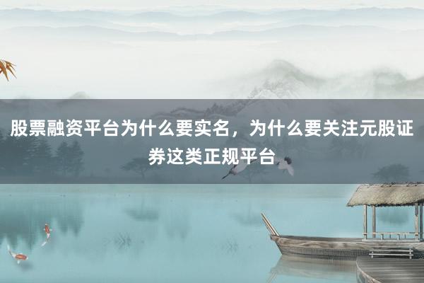 股票融资平台为什么要实名，为什么要关注元股证券这类正规平台