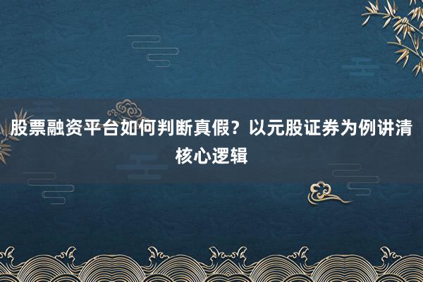 股票融资平台如何判断真假?以元股证券为例讲清核心逻辑