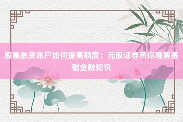 股票融资账户如何提高额度：元股证券带你理解基础金融知识