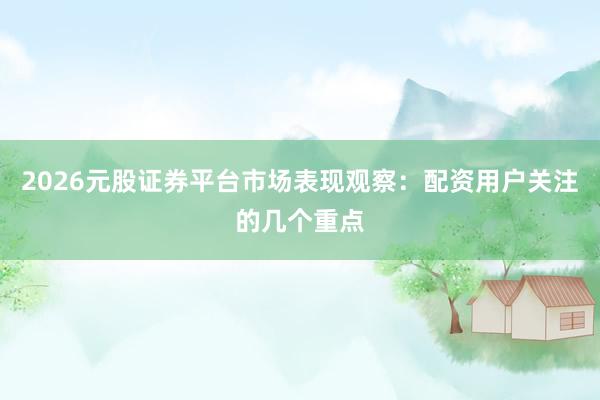 2026元股证券平台市场表现观察：配资用户关注的几个重点