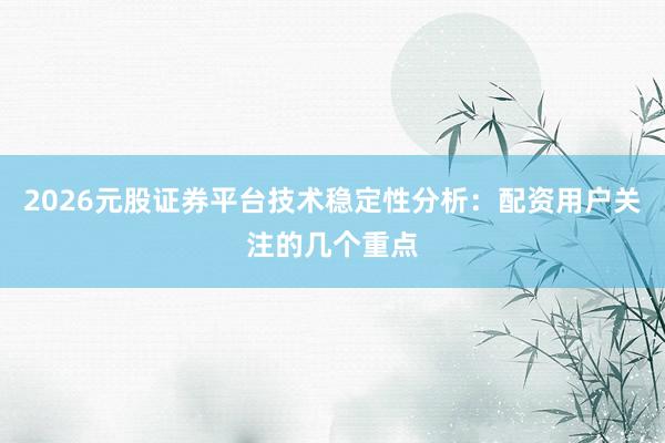 2026元股证券平台技术稳定性分析：配资用户关注的几个重点