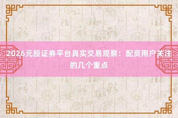 2026元股证券平台真实交易观察:配资用户关注的几个重点