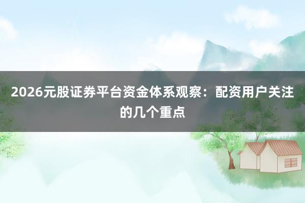 2026元股证券平台资金体系观察：配资用户关注的几个重点