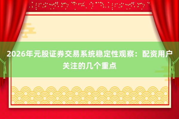 2026年元股证券交易系统稳定性观察：配资用户关注的几个重点