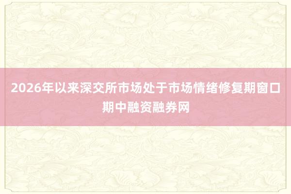 2026年以来深交所市场处于市场情绪修复期窗口期中融资融券网