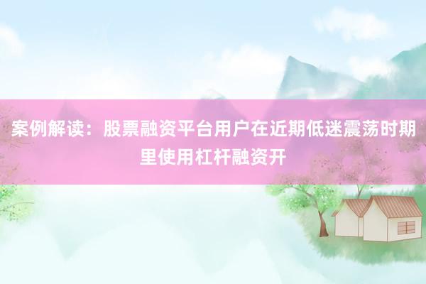 案例解读：股票融资平台用户在近期低迷震荡时期里使用杠杆融资开