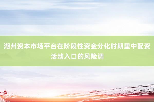 湖州资本市场平台在阶段性资金分化时期里中配资活动入口的风险调