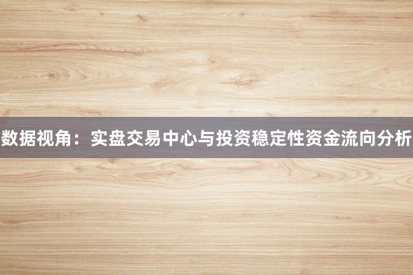 数据视角：实盘交易中心与投资稳定性资金流向分析