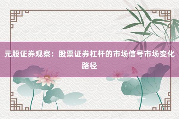 元股证券观察：股票证券杠杆的市场信号市场变化路径