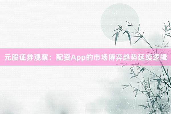 元股证券观察：配资App的市场博弈趋势延续逻辑
